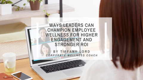 Simple, Impactful Ways Leaders Can Champion Employee Wellness—for Higher Engagement and Stronger ROI