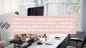 Tiffany hosted a virtual yoga session for my team of 10 and it was fantastic! I wanted to try something different for our monthly team meeting and this was the perfect choice.
